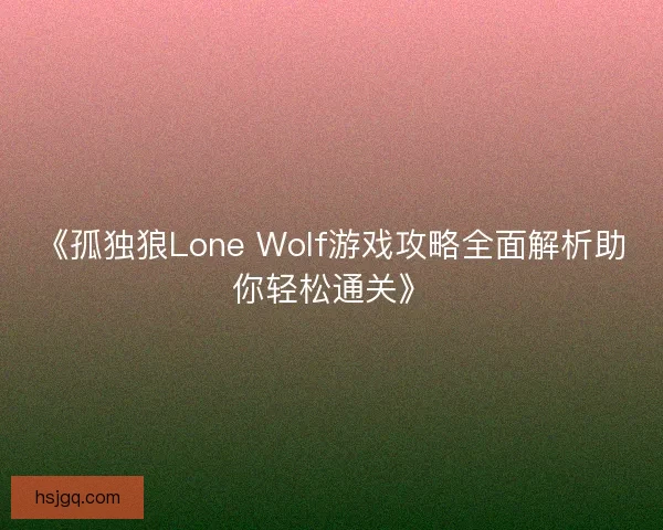 《孤独狼Lone Wolf游戏攻略全面解析助你轻松通关》